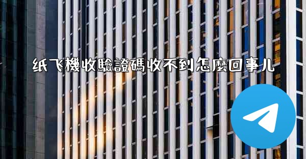 纸飞機收驗證碼收不到怎麼回事儿