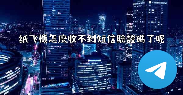 纸飞機怎麼收不到短信驗證碼了呢