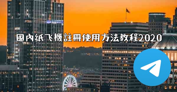 國內纸飞機註冊使用方法教程2020