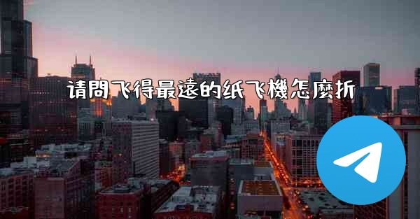 请問飞得最遠的纸飞機怎麼折