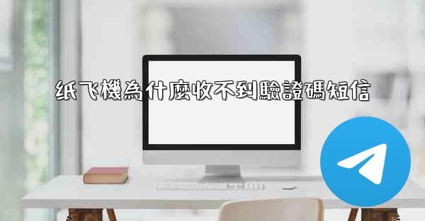 <b>纸飞機為什麼收不到驗證碼短信</b>