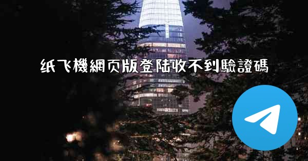 <b>纸飞機網页版登陆收不到驗證碼</b>