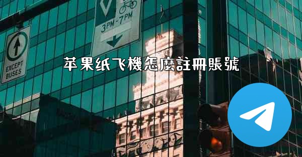 <b>苹果纸飞機怎麼註冊賬號</b>