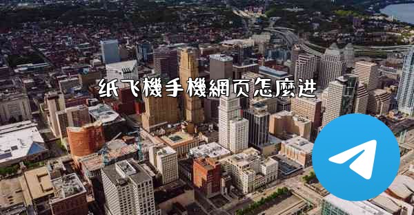 <b>纸飞機手機網页怎麼进</b>