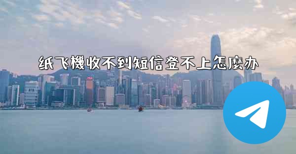 <b>纸飞機收不到短信登不上怎麼办</b>