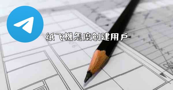 纸飞機怎麼創建用戶