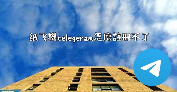 纸飞機telegeram怎麼註冊不了