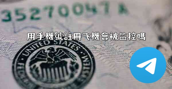 用手機號註冊飞機會被监控嗎