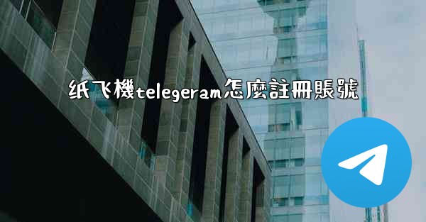 纸飞機telegeram怎麼註冊賬號
