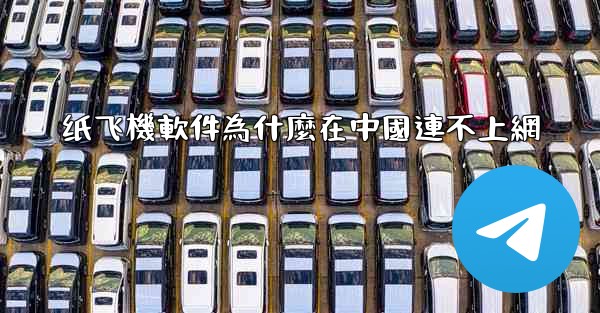 纸飞機軟件為什麼在中國連不上網