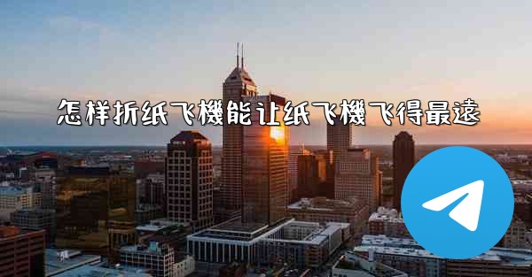 怎样折纸飞機能让纸飞機飞得最遠