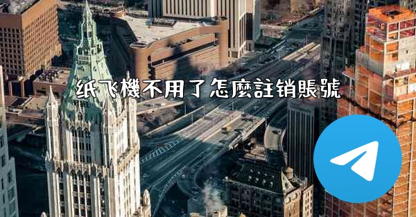 纸飞機不用了怎麼註销賬號