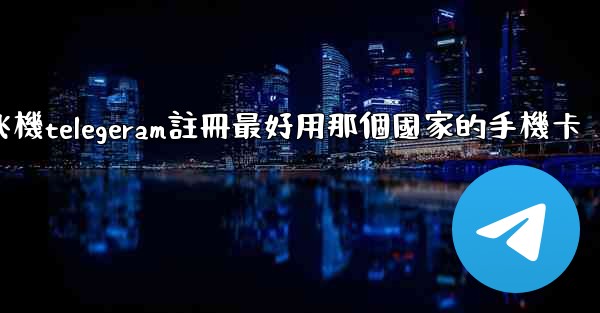 纸飞機telegeram註冊最好用那個國家的手機卡
