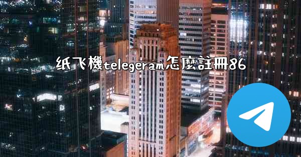 纸飞機telegeram怎麼註冊86