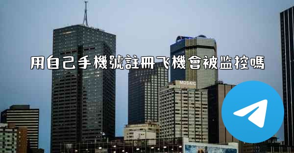 用自己手機號註冊飞機會被监控嗎
