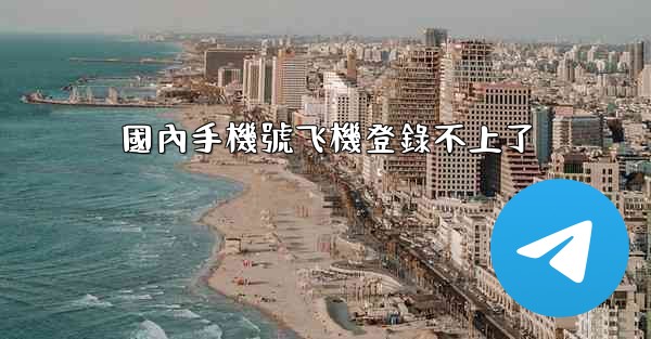 國內手機號飞機登錄不上了