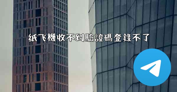 <b>纸飞機收不到驗證碼登錄不了</b>