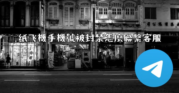 <b>纸飞機手機號被封禁怎麼聯繫客服</b>