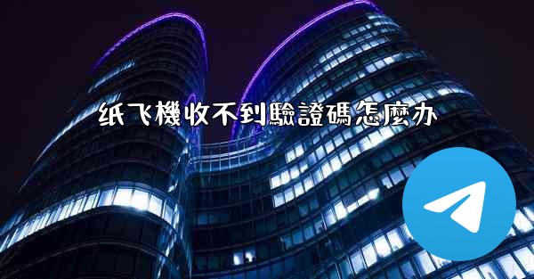 纸飞機收不到驗證碼怎麼办