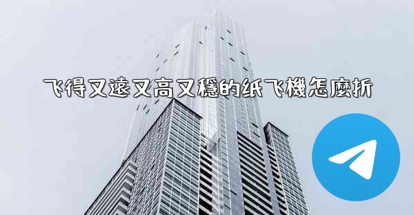 飞得又遠又高又穩的纸飞機怎麼折