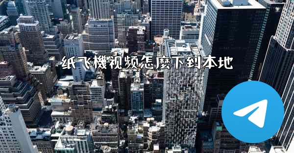 纸飞機视频怎麼下到本地