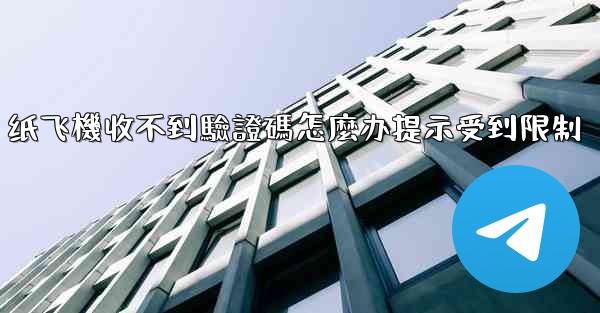 纸飞機收不到驗證碼怎麼办提示受到限制