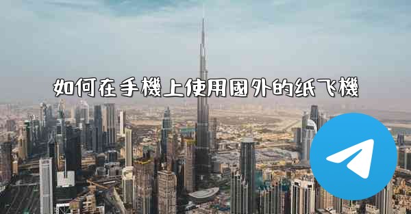 如何在手機上使用國外的纸飞機