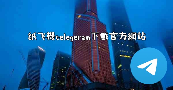 纸飞機telegeram下載官方網站