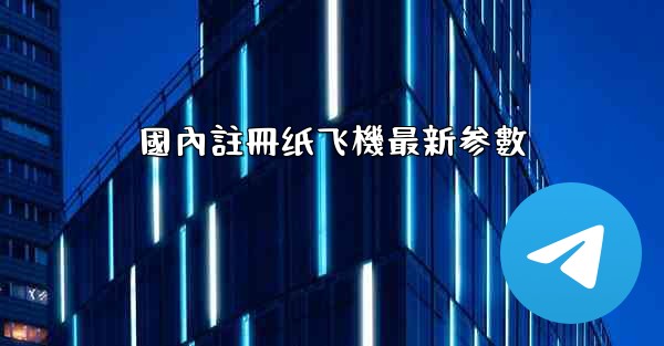 國內註冊纸飞機最新参數
