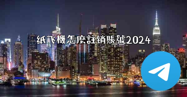 纸飞機怎麼註销賬號2024