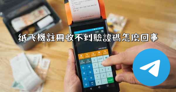 纸飞機註冊收不到驗證碼怎麼回事