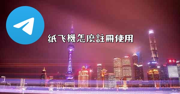 纸飞機怎麼註冊使用
