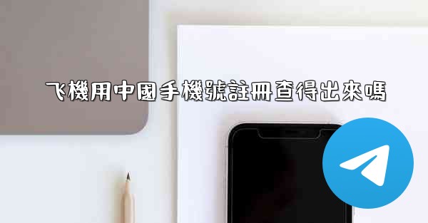 飞機用中國手機號註冊查得出來嗎