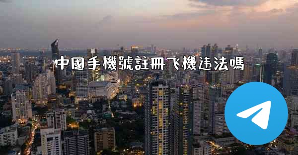 中國手機號註冊飞機违法嗎