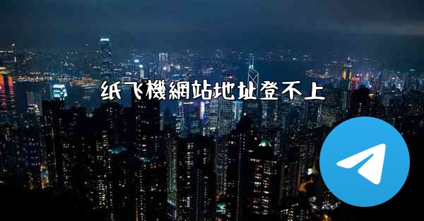 纸飞機網站地址登不上