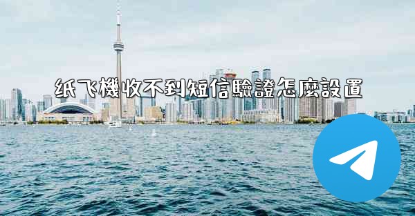 纸飞機收不到短信驗證怎麼設置