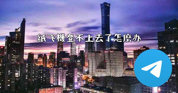 纸飞機登不上去了怎麼办
