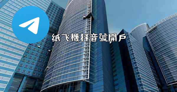 纸飞機抖音號開戶