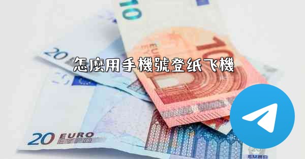 <b>怎麼用手機號登纸飞機</b>