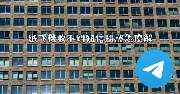 纸飞機收不到短信驗證怎麼解