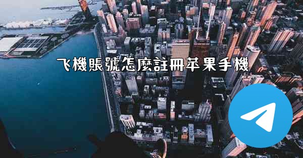 <b>飞機賬號怎麼註冊苹果手機</b>