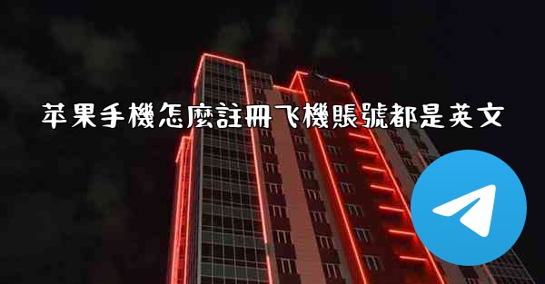 苹果手機怎麼註冊飞機賬號都是英文