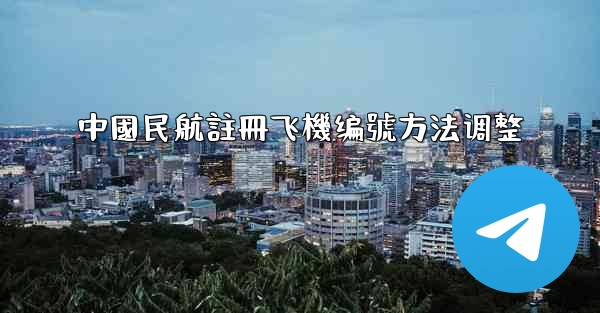 中國民航註冊飞機编號方法调整