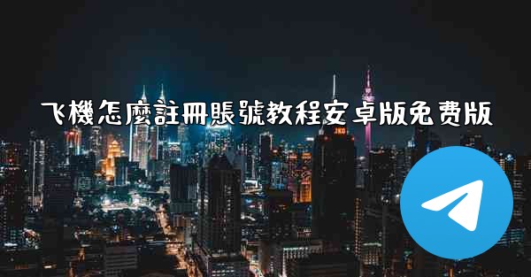 <b>飞機怎麼註冊賬號教程安卓版免费版</b>