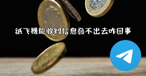<b>纸飞機能收到信息發不出去咋回事</b>