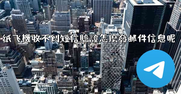 纸飞機收不到短信驗證怎麼發邮件信息呢