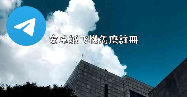 <b>安卓纸飞機怎麼註冊</b>
