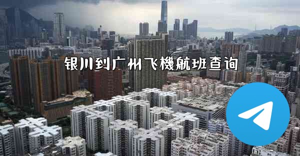 银川到广州飞機航班查询