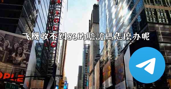 飞機收不到86的驗證碼怎麼办呢