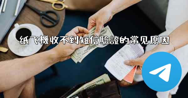 <b>纸飞機收不到短信驗證的常见原因</b>
